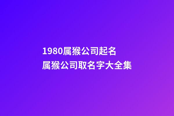 1980属猴公司起名 属猴公司取名字大全集-第1张-公司起名-玄机派